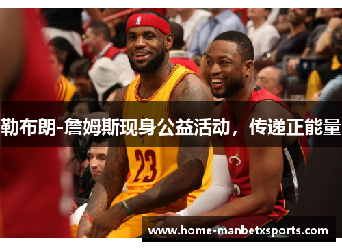 勒布朗-詹姆斯现身公益活动，传递正能量