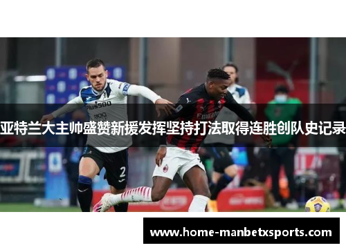 亚特兰大主帅盛赞新援发挥坚持打法取得连胜创队史记录