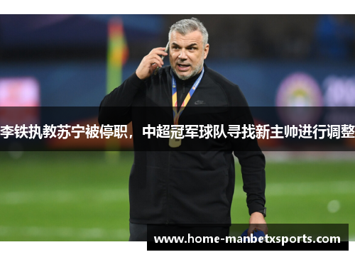 李铁执教苏宁被停职，中超冠军球队寻找新主帅进行调整